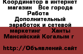 Координатор в интернет-магазин - Все города Работа » Дополнительный заработок и сетевой маркетинг   . Ханты-Мансийский,Когалым г.